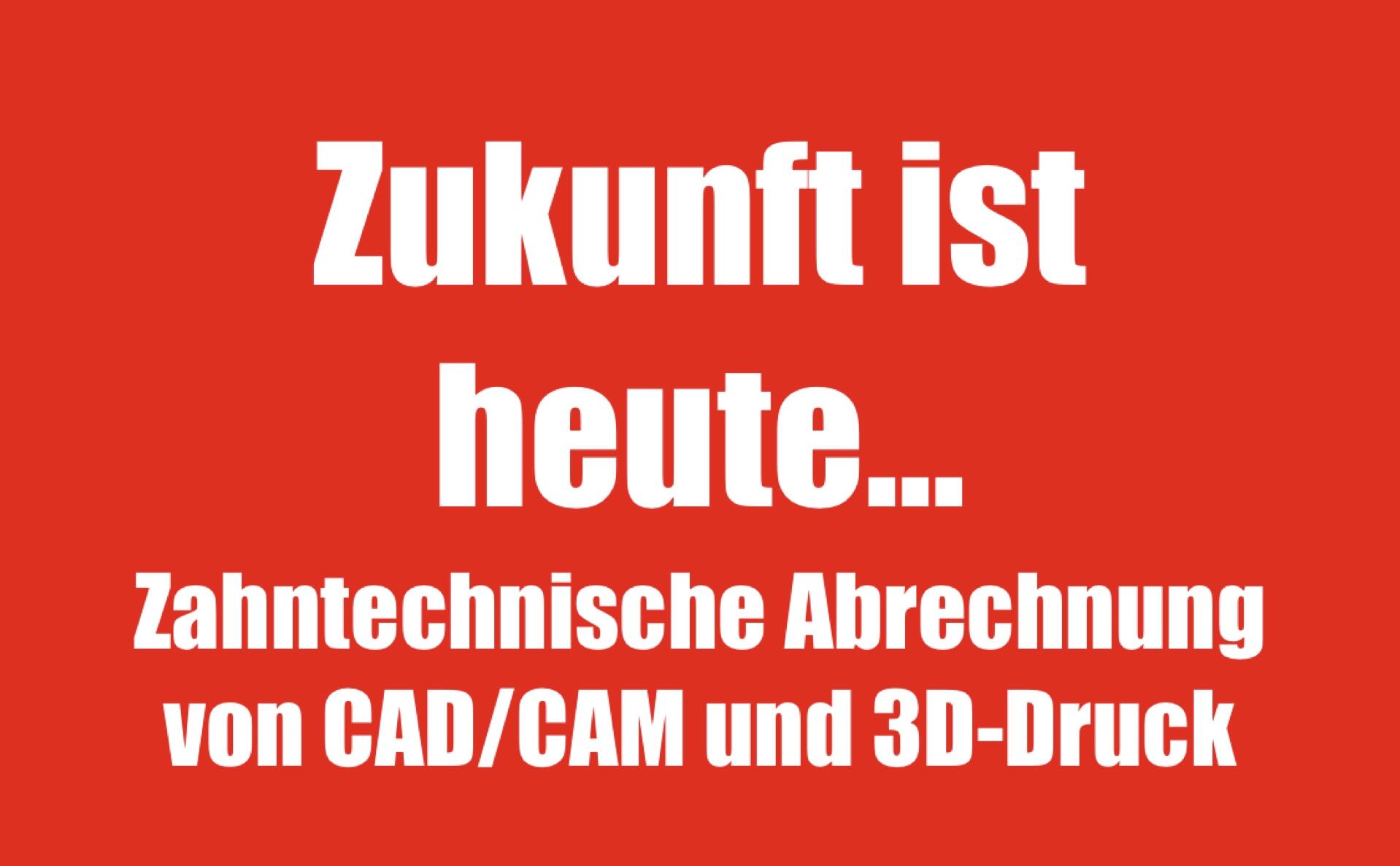 Zukunft ist heute... Zahntechnischen Abrechnung von CAD/CAM und 3D-Druck